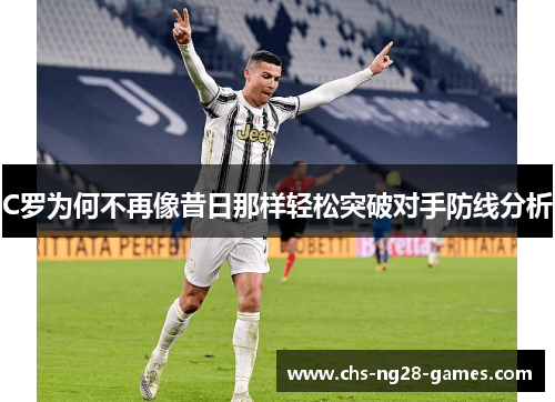 C罗为何不再像昔日那样轻松突破对手防线分析