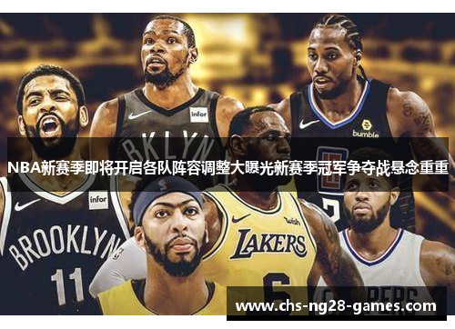 NBA新赛季即将开启各队阵容调整大曝光新赛季冠军争夺战悬念重重