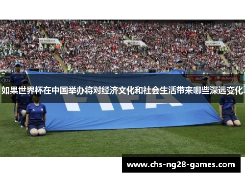 如果世界杯在中国举办将对经济文化和社会生活带来哪些深远变化 如果世界杯在中国举办将对经济文化和社会生活带来哪些深远变化