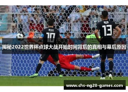 揭秘2022世界杯点球大战开始时间背后的真相与幕后原因 揭秘2022世界杯点球大战开始时间背后的真相与幕后原因