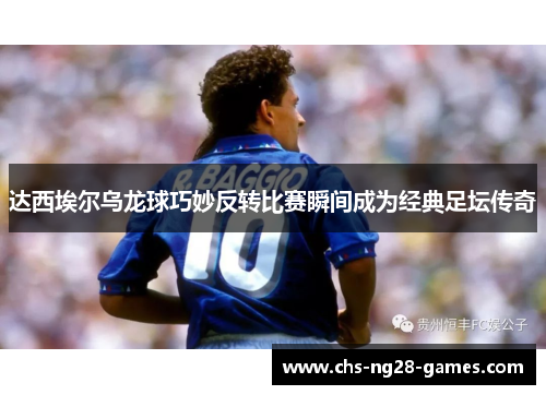 达西埃尔乌龙球巧妙反转比赛瞬间成为经典足坛传奇 达西埃尔乌龙球巧妙反转比赛瞬间成为经典足坛传奇