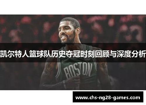 凯尔特人篮球队历史夺冠时刻回顾与深度分析 凯尔特人篮球队历史夺冠时刻回顾与深度分析