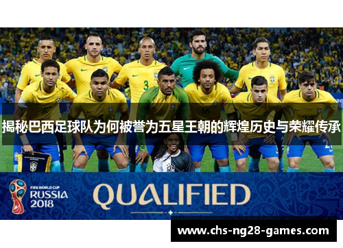 揭秘巴西足球队为何被誉为五星王朝的辉煌历史与荣耀传承 揭秘巴西足球队为何被誉为五星王朝的辉煌历史与荣耀传承