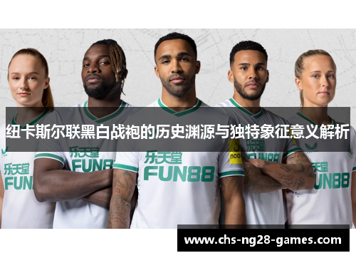 纽卡斯尔联黑白战袍的历史渊源与独特象征意义解析