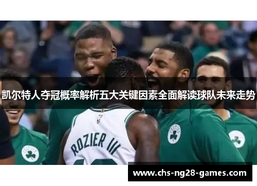 凯尔特人夺冠概率解析五大关键因素全面解读球队未来走势 凯尔特人夺冠概率解析五大关键因素全面解读球队未来走势