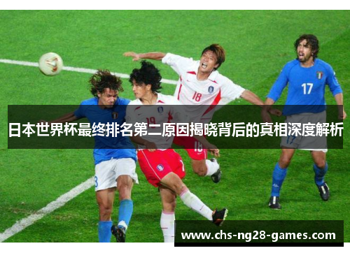 日本世界杯最终排名第二原因揭晓背后的真相深度解析 日本世界杯最终排名第二原因揭晓背后的真相深度解析