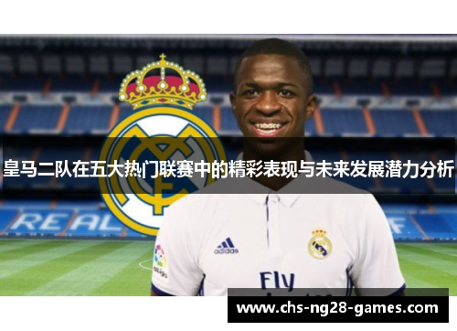 皇马二队在五大热门联赛中的精彩表现与未来发展潜力分析 皇马二队在五大热门联赛中的精彩表现与未来发展潜力分析