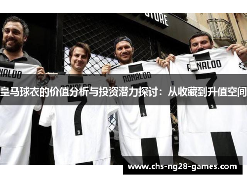 皇马球衣的价值分析与投资潜力探讨:从收藏到升值空间 皇马球衣的价值分析与投资潜力探讨:从收藏到升值空间