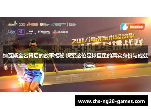 纳瓦斯全名背后的故事揭秘 探索这位足球巨星的真实身份与成就