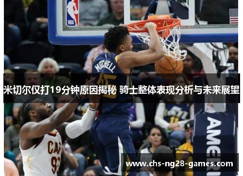 米切尔仅打19分钟原因揭秘 骑士整体表现分析与未来展望