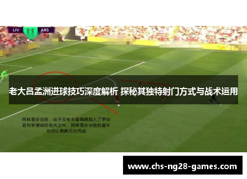 老大吕孟洲进球技巧深度解析 探秘其独特射门方式与战术运用