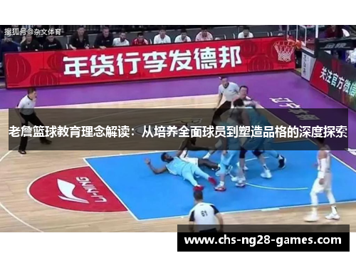 老詹篮球教育理念解读：从培养全面球员到塑造品格的深度探索