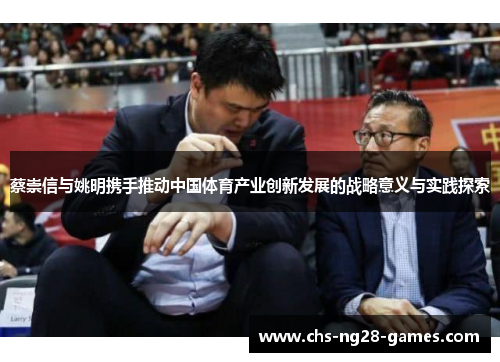 蔡崇信与姚明携手推动中国体育产业创新发展的战略意义与实践探索