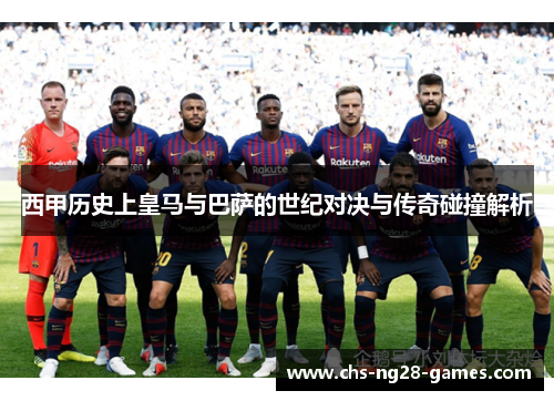 西甲历史上皇马与巴萨的世纪对决与传奇碰撞解析 西甲历史上皇马与巴萨的世纪对决与传奇碰撞解析