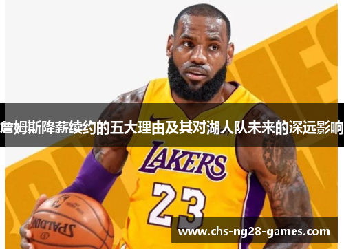 詹姆斯降薪续约的五大理由及其对湖人队未来的深远影响