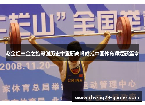 赵金红三金之旅勇创历史举重新高峰成就中国体育辉煌新篇章