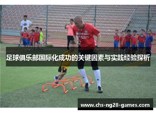 足球俱乐部国际化成功的关键因素与实践经验探析 足球俱乐部国际化成功的关键因素与实践经验探析