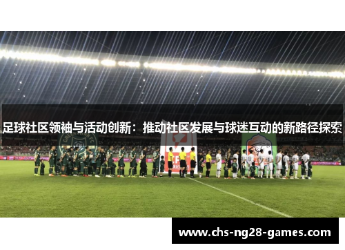足球社区领袖与活动创新：推动社区发展与球迷互动的新路径探索