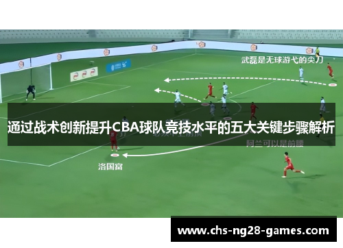 通过战术创新提升CBA球队竞技水平的五大关键步骤解析 通过战术创新提升CBA球队竞技水平的五大关键步骤解析