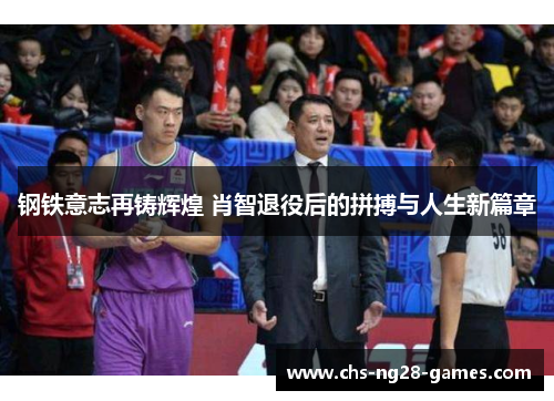 钢铁意志再铸辉煌 肖智退役后的拼搏与人生新篇章
