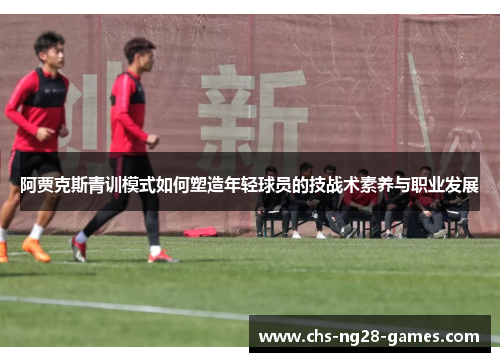 阿贾克斯青训模式如何塑造年轻球员的技战术素养与职业发展