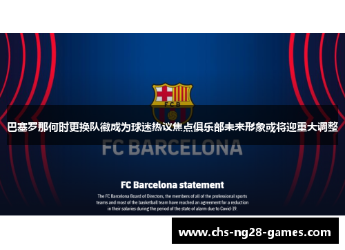 巴塞罗那何时更换队徽成为球迷热议焦点俱乐部未来形象或将迎重大调整 巴塞罗那何时更换队徽成为球迷热议焦点俱乐部未来形象或将迎重大调整