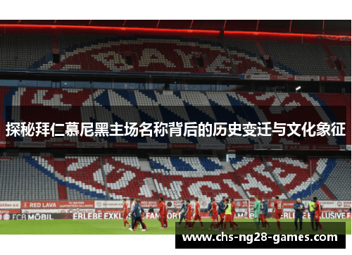 探秘拜仁慕尼黑主场名称背后的历史变迁与文化象征 探秘拜仁慕尼黑主场名称背后的历史变迁与文化象征