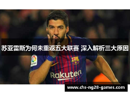 苏亚雷斯为何未重返五大联赛 深入解析三大原因 苏亚雷斯为何未重返五大联赛 深入解析三大原因