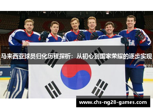 马来西亚球员归化历程探析：从初心到国家荣耀的逐步实现