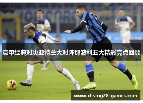 意甲经典对决亚特兰大对阵那波利五大精彩亮点回顾