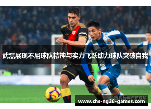 武磊展现不屈球队精神与实力飞跃助力球队突破自我 武磊展现不屈球队精神与实力飞跃助力球队突破自我