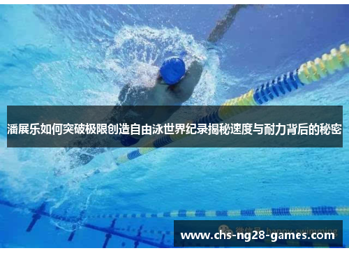 潘展乐如何突破极限创造自由泳世界纪录揭秘速度与耐力背后的秘密 潘展乐如何突破极限创造自由泳世界纪录揭秘速度与耐力背后的秘密