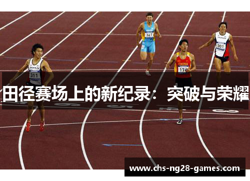 田径赛场上的新纪录:突破与荣耀 田径赛场上的新纪录:突破与荣耀