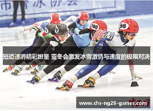 短道速滑精彩纷呈 亚冬会激发冰雪激情与速度的极限对决 短道速滑精彩纷呈 亚冬会激发冰雪激情与速度的极限对决