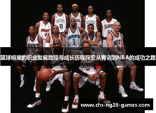 篮球明星的职业发展路径与成长历程探索从青训到NBA的成功之路 篮球明星的职业发展路径与成长历程探索从青训到NBA的成功之路