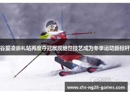 谷爱凌崇礼站再度夺冠展现绝世技艺成为冬季运动新标杆