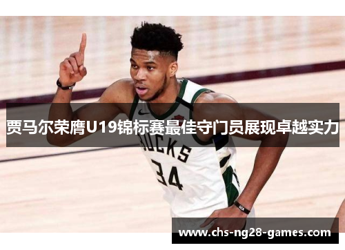 贾马尔荣膺U19锦标赛最佳守门员展现卓越实力