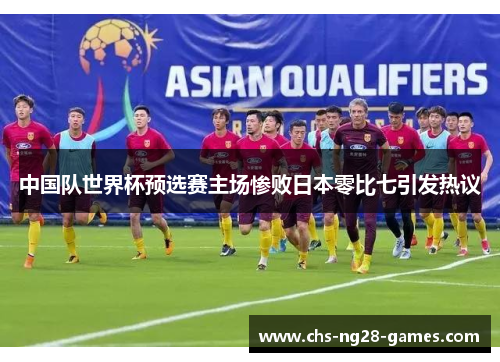 中国队世界杯预选赛主场惨败日本零比七引发热议 中国队世界杯预选赛主场惨败日本零比七引发热议