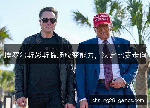 埃罗尔斯彭斯临场应变能力,决定比赛走向 埃罗尔斯彭斯临场应变能力,决定比赛走向