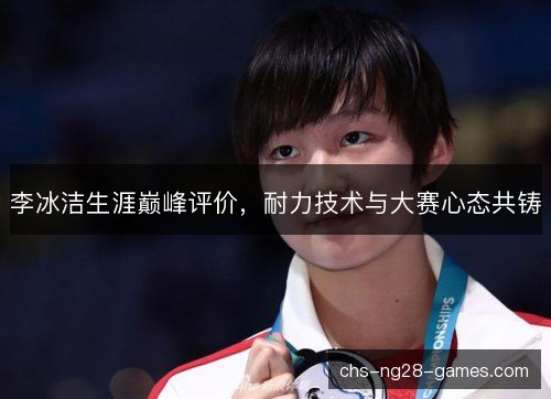 李冰洁生涯巅峰评价，耐力技术与大赛心态共铸