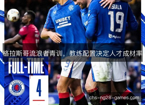 格拉斯哥流浪者青训,教练配置决定人才成材率 格拉斯哥流浪者青训,教练配置决定人才成材率