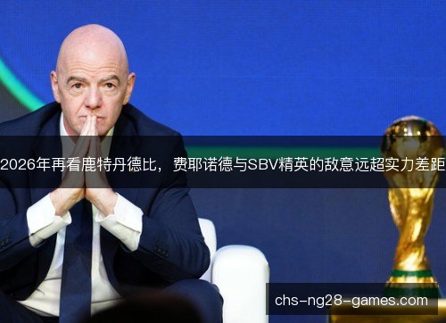 2026年再看鹿特丹德比，费耶诺德与SBV精英的敌意远超实力差距